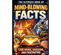 The Ultimate Book of Mind-Blowing Facts: 1200 Weird, Shocking, AND Fascinating Truths You Never Learned IN School (Interesting Trivia and Facts Series)