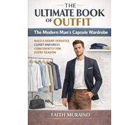 THE ULTIMATE BOOK OF OUTFIT: The Modern Man’s Capsule Wardrobe: Build a Sharp, Versatile Closet and Dress Confidently for Every Season