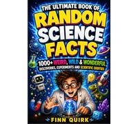 The Ultimate Book of Random Science Facts: 1000+ Weird, Wild & Wonderful Discoveries, Experiments and Scientific Oddities
