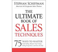 The Ultimate Book of Sales Techniques: 75 Ways to Master Cold Calling, Sharpen Your Unique Selling Proposition, and Close the Sale