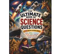 The Ultimate Book of Science Questions for Curious Kids: 120 Fascinating Questions and Amazing Answers About Space, the Human Body, Animals, Technology, Earth, Chemistry, History, and Spooky Science