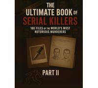 The Ultimate Book of Serial Killers: 180 Files of the World’s Most Notorious Murderers (Part II)