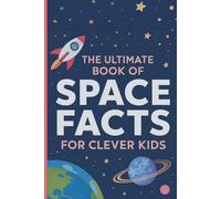 The Ultimate Book of Space Facts for Clever Kids: Super Interesting and Mind-Blowing Trivia That Will Amaze for Ages 7-12