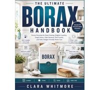 The Ultimate Borax Handbook: Proven Formulas for Deep Cleaning, Brighter Laundry, Tough Stains, Odor Removal, Pest Control, and Safer, Budget-Friendly Home Care