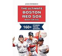 The Ultimate Boston Red Sox Book For Kids: 160+ Fun, Surprising, And Educational Stories And Trivia Quizzes About Players And History (MLB Baseball Books For Kids And Teens)