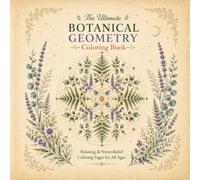 The Ultimate Botanical Geometry Coloring Book: Intricate Plant, Leaf, Garden and Geometric Designs for Relaxation and Creative Coloring