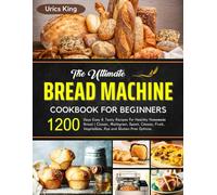 The Ultimate Bread Machine Cookbook for Beginners: 1200 Days Easy & Tasty Recipes for Healthy Homemade Bread | Classic, Multigrain, Sweet, Cheese, Fruit, Vegetables, Rye and Gluten-free Options.