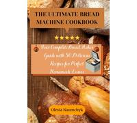 The Ultimate Bread Machine Cookbook: Your Complete Bread Maker Guide with 50 Delicious Recipes for Perfect Homemade Loaves