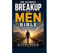 The Ultimate Breakup for Men Bible: A Powerful Survival Guide to Healing from Heartbreak