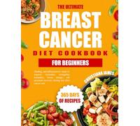 The Ultimate Breast Cancer Diet Cookbook For Beginners: Healing, anti-inflammatory meals to support treatment, strengthen immunity, boost energy, and promote recovery during and after cancer care