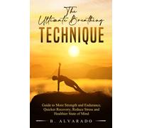 The Ultimate Breathing Technique: Guide to More Strength and Endurance, Quicker Recovery, Reduce Stress and Healthier State of Mind