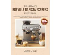 The Ultimate Breville Barista Express Recipe book: A Complete Guide to Mastering Espresso, Latte Art & Café Creations at Home, 120+ Recipes for Classic Coffees, Desserts, Cocktails & Seasonal Specialt