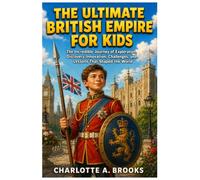 The Ultimate British Empire for Kids: The Incredible Journey of Exploration, Discovery, Innovation, Challenges, and Lessons That Shaped the World: 15 (Little Explorers Adventures)