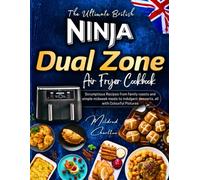 The Ultimate British Ninja Dual Zone Air Fryer Cookbook: Scrumptious Recipes from Family Roasts and Simple Midweek Meals to Indulgent Desserts. All with Colourful Pictures