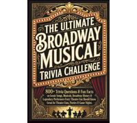 The Ultimate Broadway Musical Trivia Challenge: 800+ Trivia Questions & Fun Facts on Iconic Songs, Musicals, Broadway History & Legendary Performers ... Great for Theatre Fans, Parties & Game Nights