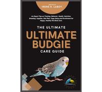 THE ULTIMATE BUDGIE CARE GUIDE: An Expert Tips on Training, Behavior, Health, Nutrition, Breeding, Supplies, Diet Plan, Cage Setup and Enrichment for Happy, Healthy Pet Birds Care.