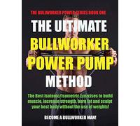 The Ultimate Bullworker Power Pump Method: Bullworker Power Series: 1 (The Bullworker Power Series Book One)