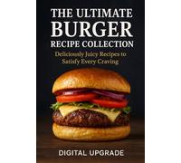 The Ultimate Burger Recipe Collection: Deliciously Juicy Recipes to Satisfy Every Craving