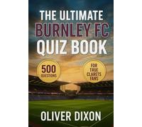 The Ultimate Burnley FC Quiz Book: 500 Multiple-Choice Questions on the Clarets’ History, Players, Legends, Matches, Records, Statistics, Rivalries, ... - Answers Provided Every 50 Questions