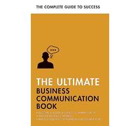 The Ultimate Business Communication Book : Communicate Better at Work, Master Business Writing, Perfect your Presentations