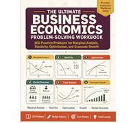 THE ULTIMATE BUSINESS ECONOMICS PROBLEM-SOLVING WORKBOOK: 300 Practice Problems for Marginal Analysis, Elasticity, Optimization, and Economic Growth