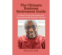 THE ULTIMATE BUSINESS RETIREMENT GUIDE: 10 Smart Income Strategies and Entrepreneurial Ideas for a Retiree