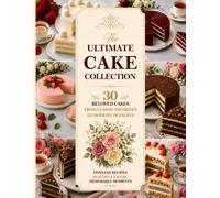 The Ultimate Cake Collection: 30 Beloved Cakes from Classic Favorites to Modern Desserts