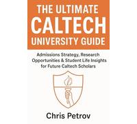 The Ultimate Caltech University Guide: Admissions Strategy, Research Opportunities & Student Life Insights for Future Caltech Scholars (University Guides)