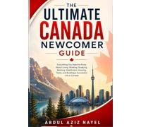 The Ultimate Canada Newcomer Guide: Everything You Need to Know Before You Land and During Your First 90 Days . (The Ultimate Canada Success Series.)