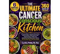 The Ultimate Cancer conscious Kitchen: A Practical Guide to Nutrient-Dense Foods, Colorful Produce, Whole Grains, Fiber, Quality Proteins, Healthy ... Choices, 160-Day Meal Plan & 360 Easy Recipes