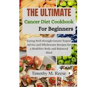 THE ULTIMATE CANCER DIET COOKBOOK FOR BEGINNERS: Eating Well through Cancer: Expert Advice and Wholesome Recipes for a Healthier Body and Balanced Mind