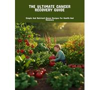 The Ultimate Cancer Recovery Guide: Simple And Nutrient-Dense Recipes For Health And Recovery