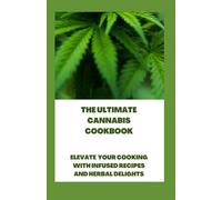 The Ultimate Cannabis Cookbook: Elevate Your Cooking with Infused Recipes and Herbal Delights