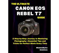 THE ULTIMATE CANON EOS REBEL T7 GUIDE: A Step-by-Step Journey to Mastering Photography | Essential Tips and Tricks for Perfect Shots Every Time