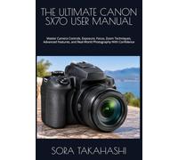 THE ULTIMATE CANON SX70 USER MANUAL: Master Camera Controls, Exposure, Focus, Zoom Techniques, Advanced Features, and Real-World Photography With Confidence