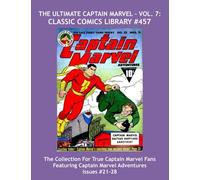 The Ultimate Captain Marvel - Vol. 7: Classic Comics Library #457: The Massive Collection For True Captain Marvel Fans - Giant 480 Page Volume ... Captain Marvel Adventure Comics Issues #21-28
