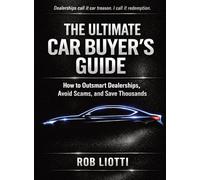The Ultimate Car Buyer's Guide: How to Outsmart Dealerships, Avoid Scams, and Save Thousands
