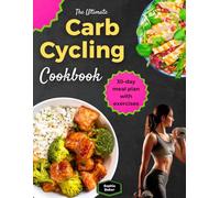 The Ultimate Carb Cycling Cookbook for Beginners: Carb Cycling Made Simple With 1000 Days of Easy Healthy and Delicious Food Recipes with A New 30-Day Meal Plan and Exercises for Weight Loss