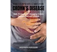 The Ultimate Care for Crohn's Disease: Daily strategies for managing Crohn's through food and lifestyle