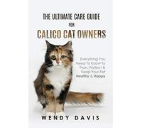 The Ultimate Care Guide For Calico Cat Owners: Everything You Need To Know To Train, Protect & Keep Your Pet Healthy & Happy