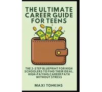 The Ultimate Career Guide For Teens: The 3-Step Blueprint for High Schoolers to Find Their Ideal, High-Paying Career Path Without Stress (Investment and Career Guides for Teens)