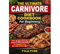 The Ultimate Carnivore Diet Cookbook For Beginners: 101 Budget-Friendly, Quick & Easy Recipes for Weight Loss on a Meat-Only Diet