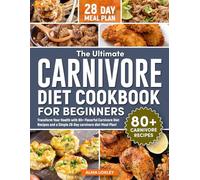 The Ultimate Carnivore Diet Cookbook For Beginners: Transform Your Health with 80+ Flavorful Carnivore Diet Recipes and a Simple 28-Day carnivore diet Meal Plan!