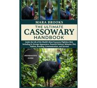 THE ULTIMATE CASSOWARY HANDBOOK: Inside the Life of the World’s Most Fearsome Flightless Bird, Including Its Strange Appearance, Powerful Defense, ... Breeding, Communication, and Survival