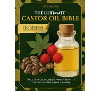 The Ultimate Castor Oil Bible: 150 Castor Oil Recipes & Proven Benefits for Skin, Health & Hair Growth
