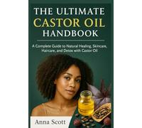 The Ultimate Castor Oil Handbook: A Complete Guide to Natural Healing, Skincare, Haircare, and Detox with Castor Oil