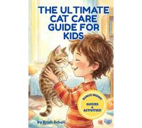 The Ultimate Cat Care Guide for Kids: A Fun Guide for New Pet Owners: How to Care for, Understand, and be Best Friend with your Kitten (Includes Quizzes & Activities)