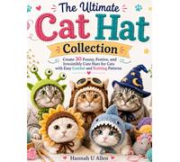 The Ultimate Cat Hat Collection: Create 30 Funny, Festive, and Irresistibly Cute Hats for Cats with Easy Crochet and Knitting Patterns