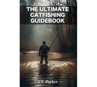 The Ultimate Catfishing Guidebook: Techniques, Gear, and Tips for Catching Trophy Catfish (J.T. Parker Fishing Guides)