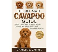 THE ULTIMATE CAVAPOO GUIDE: From Puppyhood to Senior Years-Training, Nutrition, Health, and Responsible Ownership